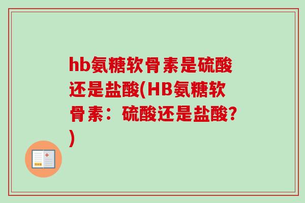 hb氨糖软骨素是硫酸还是盐酸(HB氨糖软骨素：硫酸还是盐酸？)