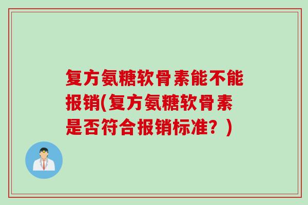 复方氨糖软骨素能不能报销(复方氨糖软骨素是否符合报销标准？)