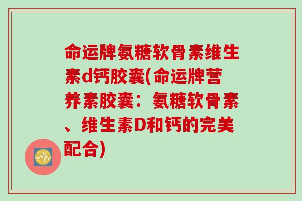 命运牌氨糖软骨素维生素d钙胶囊(命运牌营养素胶囊：氨糖软骨素、维生素D和钙的完美配合)