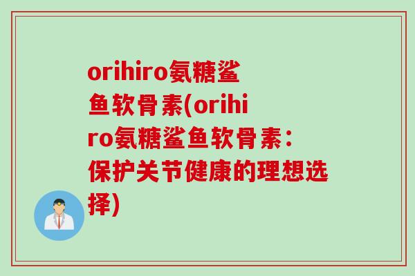 orihiro氨糖鲨鱼软骨素(orihiro氨糖鲨鱼软骨素：保护关节健康的理想选择)
