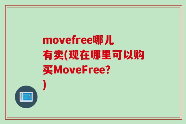 movefree哪儿有卖(现在哪里可以购买MoveFree?) movefree哪儿有卖(现在哪里可以购买MoveFree?)