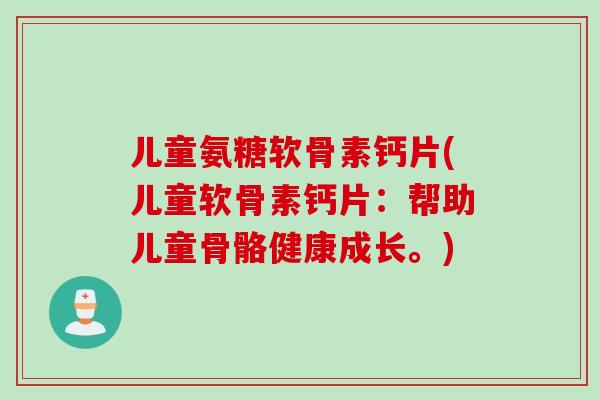 儿童氨糖软骨素钙片(儿童软骨素钙片：帮助儿童骨骼健康成长。)