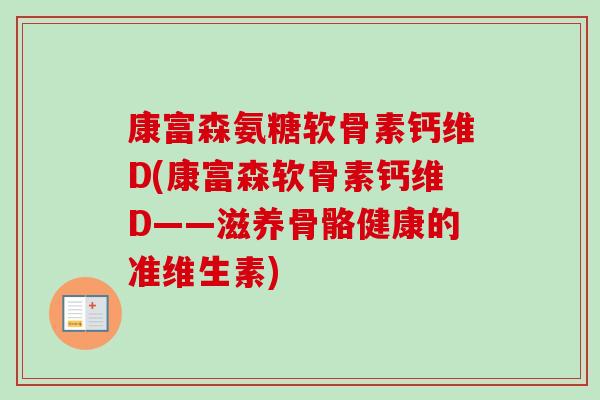 康富森氨糖软骨素钙维D(康富森软骨素钙维D——滋养骨骼健康的准维生素)
