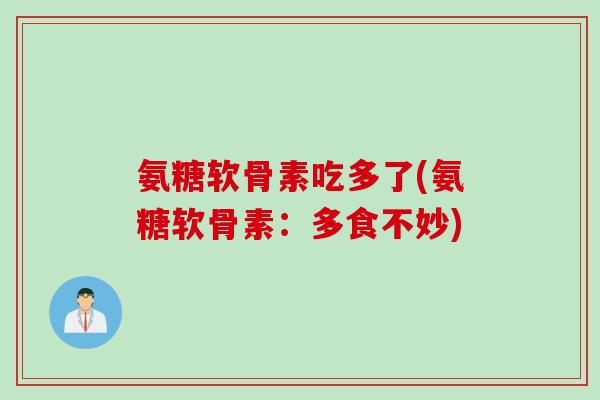 氨糖软骨素吃多了(氨糖软骨素：多食不妙)
