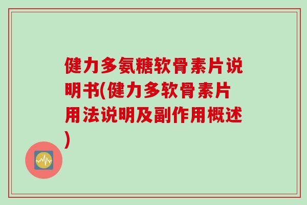 健力多氨糖软骨素片说明书(健力多软骨素片用法说明及副作用概述)