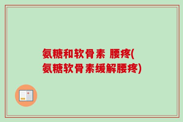 氨糖和软骨素 腰疼(氨糖软骨素缓解腰疼)