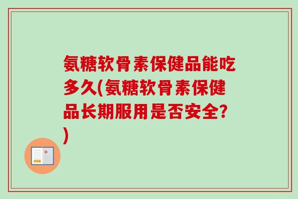 氨糖软骨素保健品能吃多久(氨糖软骨素保健品长期服用是否安全?) 氨糖软骨素保健品能吃多久(氨糖软骨素保健品长期服用是否安全?)