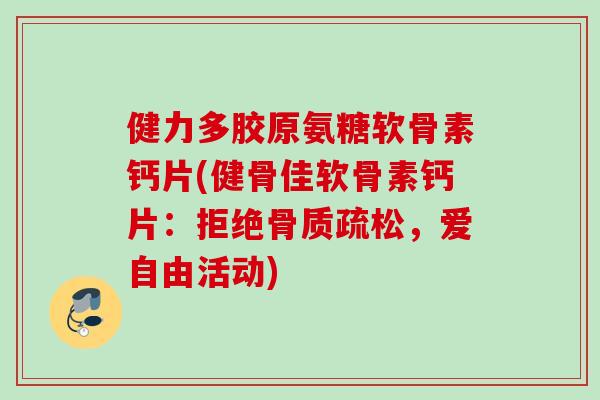 健力多胶原氨糖软骨素钙片(健骨佳软骨素钙片：拒绝，爱自由活动)