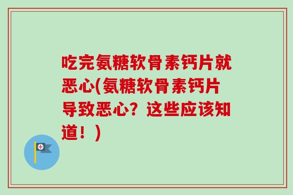 吃完氨糖软骨素钙片就恶心(氨糖软骨素钙片导致恶心？这些应该知道！)