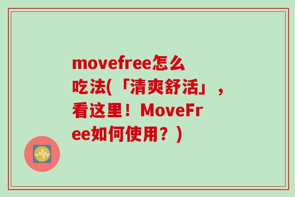 movefree怎么吃法(「清爽舒活」，看这里！MoveFree如何使用？)