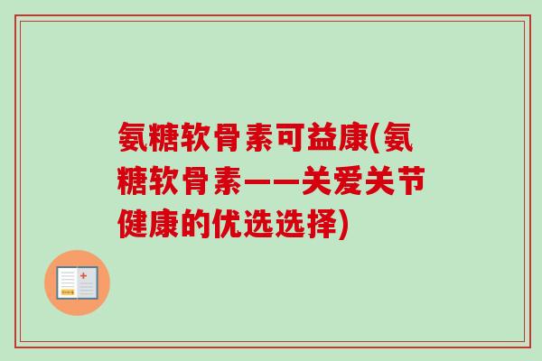 氨糖软骨素可益康(氨糖软骨素——关爱关节健康的优选选择)