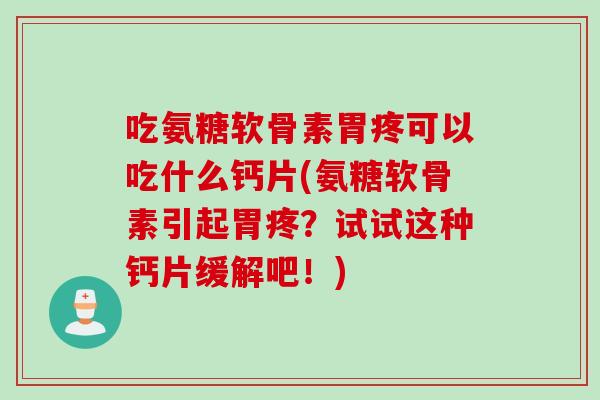 吃氨糖软骨素胃疼可以吃什么钙片(氨糖软骨素引起胃疼？试试这种钙片缓解吧！)