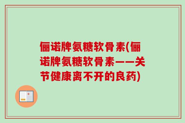 俪诺牌氨糖软骨素(俪诺牌氨糖软骨素——关节健康离不开的良药)