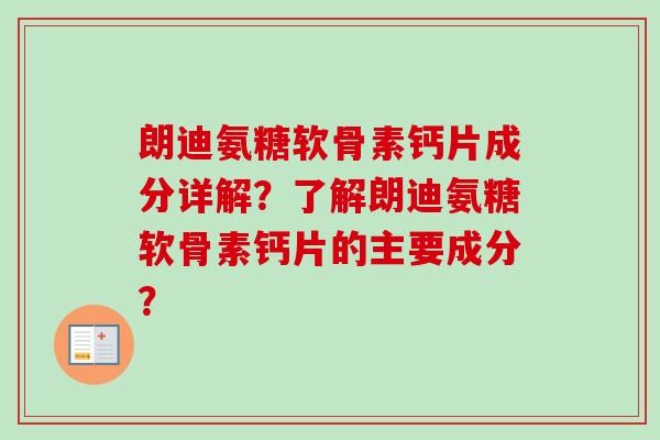 朗迪氨糖软骨素钙片成分详解？了解朗迪氨糖软骨素钙片的主要成分？