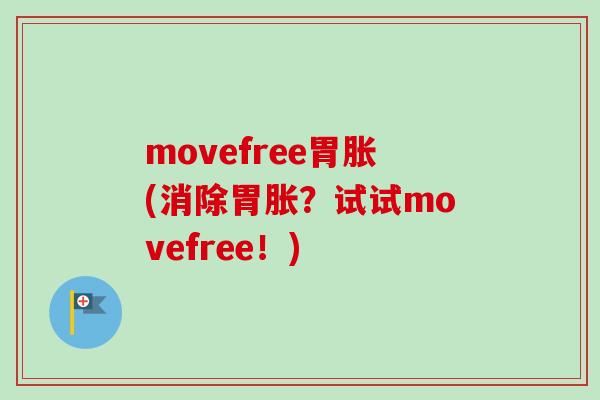 movefree胃胀(消除胃胀？试试movefree！)