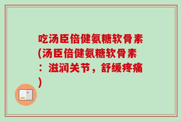 吃汤臣倍健氨糖软骨素(汤臣倍健氨糖软骨素：滋润关节，舒缓疼痛)