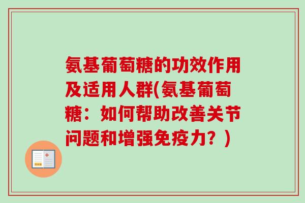 氨基葡萄糖的功效作用及适用人群(氨基葡萄糖：如何帮助改善关节问题和增强免疫力？)