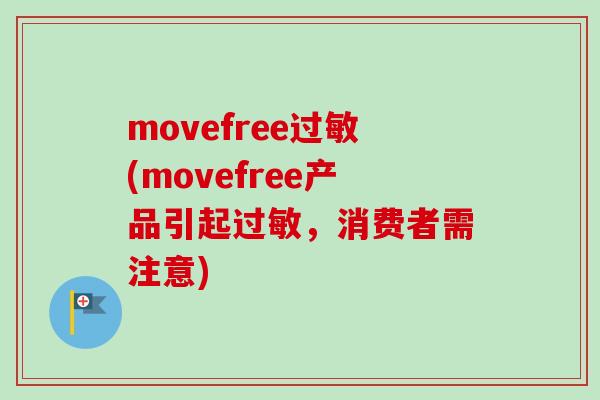 movefree过敏(movefree产品引起过敏，消费者需注意)
