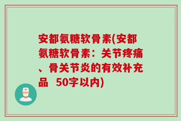 安都氨糖软骨素？安都氨糖软骨素：关节疼痛、骨关节炎的有效补充品  