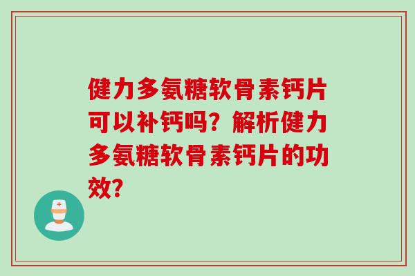 健力多氨糖软骨素钙片可以补钙吗?解析健力多氨糖软骨素钙片的功效? 健力多氨糖软骨素钙片可以补钙吗?解析健力多氨糖软骨素钙片的功效?