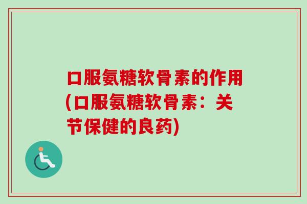 口服氨糖软骨素的作用(口服氨糖软骨素：关节保健的良药)