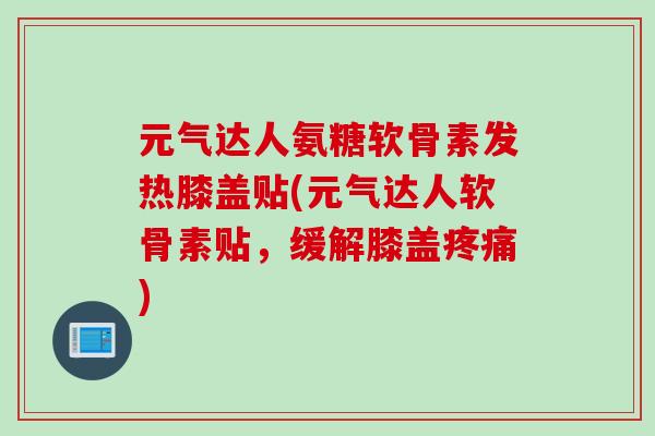 元气达人氨糖软骨素发热膝盖贴(元气达人软骨素贴，缓解膝盖疼痛)