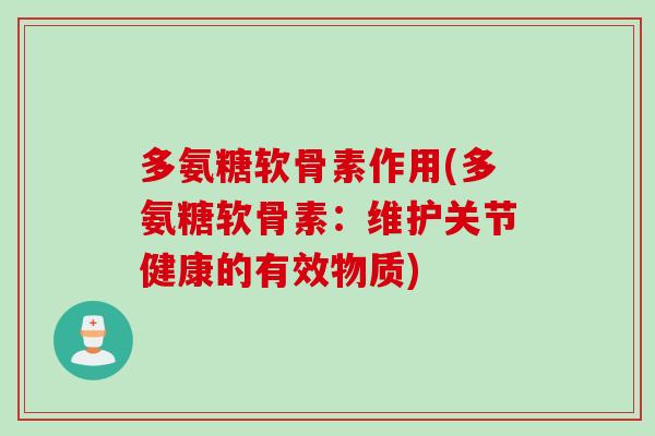 多氨糖软骨素作用(多氨糖软骨素：维护关节健康的有效物质)