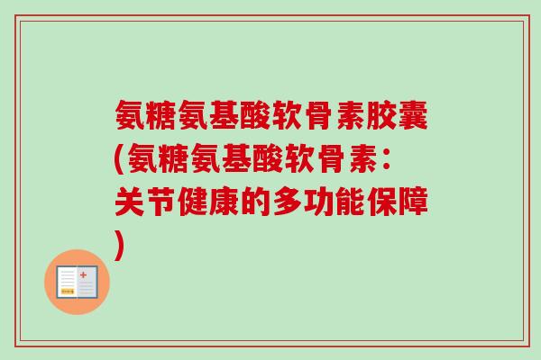 氨糖氨基酸软骨素胶囊(氨糖氨基酸软骨素：关节健康的多功能保障)