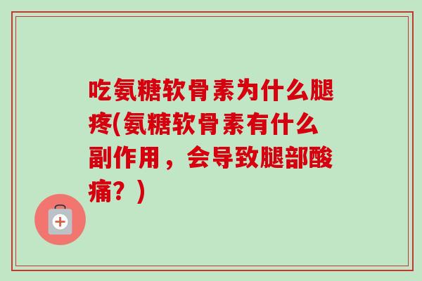 吃氨糖软骨素为什么腿疼(氨糖软骨素有什么副作用，会导致腿部酸痛？)