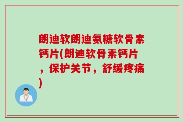 朗迪软朗迪氨糖软骨素钙片(朗迪软骨素钙片，保护关节，舒缓疼痛)