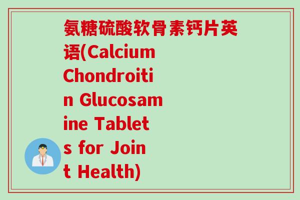 氨糖硫酸软骨素钙片英语(Calcium Chondroitin Glucosamine Tablets for Joint Health) 氨糖硫酸软骨素钙片英语(Calcium Chondroitin Glucosamine Tablets for Joint Health)