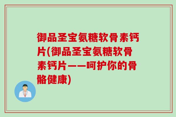 御品圣宝氨糖软骨素钙片(御品圣宝氨糖软骨素钙片——呵护你的骨骼健康)