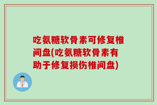 吃氨糖软骨素可修复椎间盘(吃氨糖软骨素有助于修复损伤椎间盘)