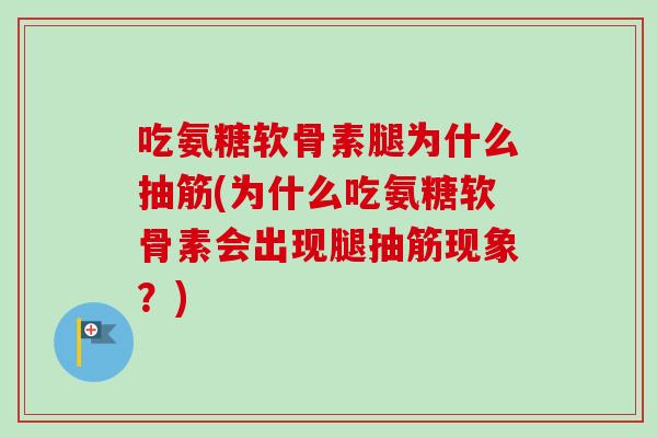 吃氨糖软骨素腿为什么抽筋(为什么吃氨糖软骨素会出现腿抽筋现象？)