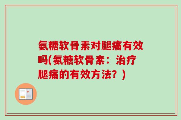 氨糖软骨素对腿痛有效吗(氨糖软骨素：治疗腿痛的有效方法？)