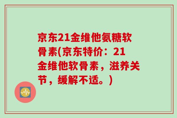 京东21金维他氨糖软骨素(京东特价：21金维他软骨素，滋养关节，缓解不适。)