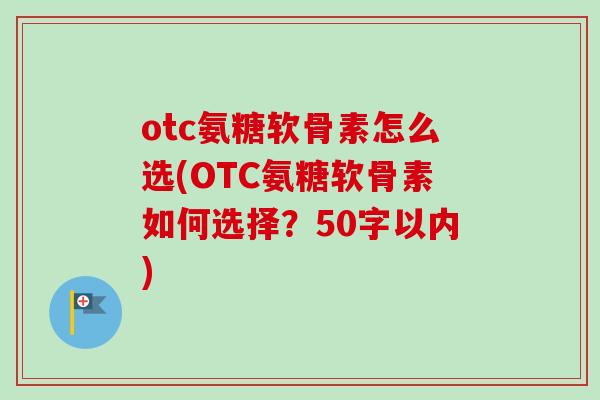 otc氨糖软骨素怎么选？OTC氨糖软骨素如何选择？