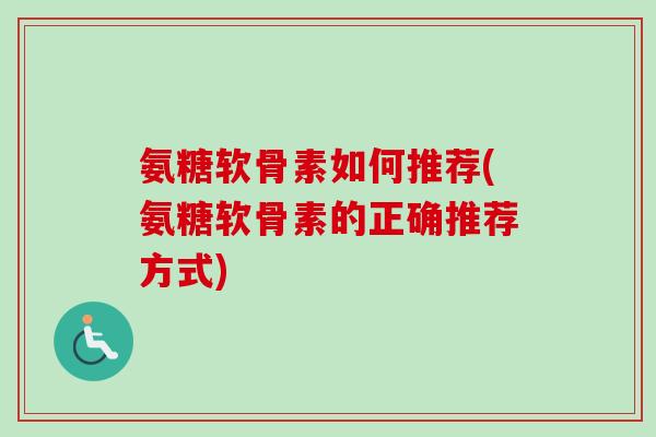 氨糖软骨素如何推荐(氨糖软骨素的正确推荐方式)
