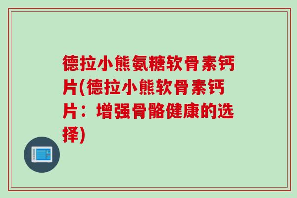 德拉小熊氨糖软骨素钙片(德拉小熊软骨素钙片：增强骨骼健康的选择)