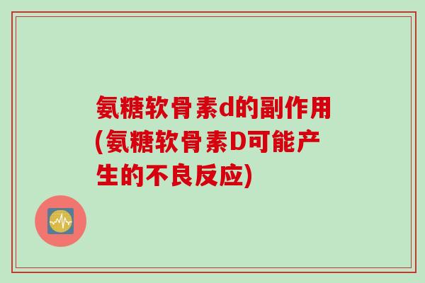 氨糖软骨素d的副作用(氨糖软骨素D可能产生的不良反应)