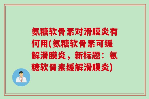 氨糖软骨素对滑膜炎有何用(氨糖软骨素可缓解滑膜炎，新标题：氨糖软骨素缓解滑膜炎)