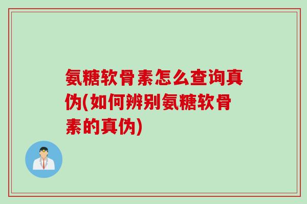 氨糖软骨素怎么查询真伪(如何辨别氨糖软骨素的真伪) 氨糖软骨素怎么查询真伪(如何辨别氨糖软骨素的真伪)