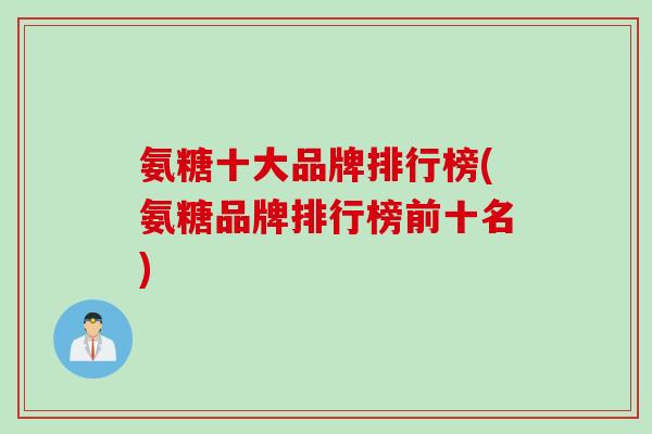 氨糖十大品牌排行榜(氨糖品牌排行榜前十名)