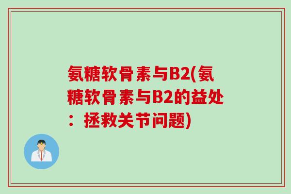 氨糖软骨素与B2(氨糖软骨素与B2的益处：拯救关节问题)
