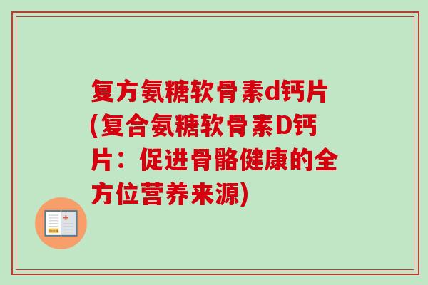 复方氨糖软骨素d钙片(复合氨糖软骨素D钙片：促进骨骼健康的全方位营养来源)