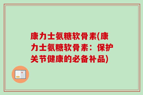康力士氨糖软骨素(康力士氨糖软骨素：保护关节健康的必备补品)