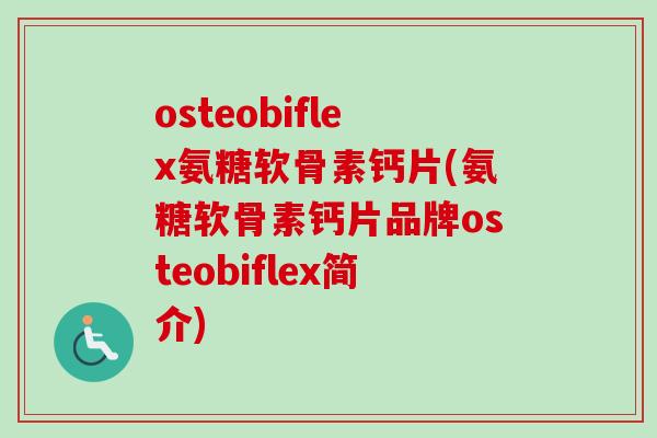 osteobiflex氨糖软骨素钙片(氨糖软骨素钙片品牌osteobiflex简介)