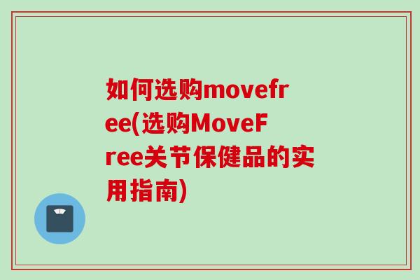如何选购movefree(选购MoveFree关节保健品的实用指南)
