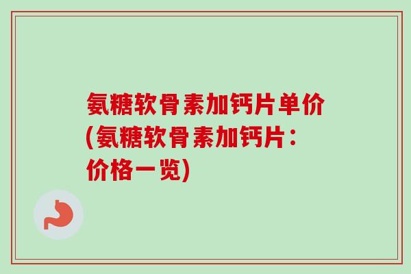 氨糖软骨素加钙片单价(氨糖软骨素加钙片：价格一览)