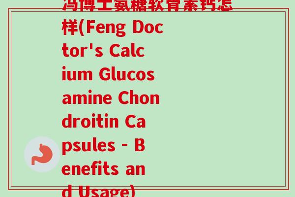 冯博士氨糖软骨素钙怎样(Feng Doctor's Calcium Glucosamine Chondroitin Capsules - Benefits and Usage)